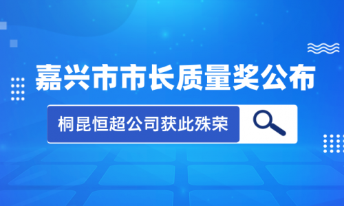 喜讯！2023年度嘉兴市市长质量奖花落尊龙凯时集团恒超公司！